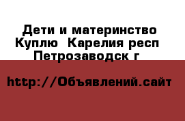 Дети и материнство Куплю. Карелия респ.,Петрозаводск г.